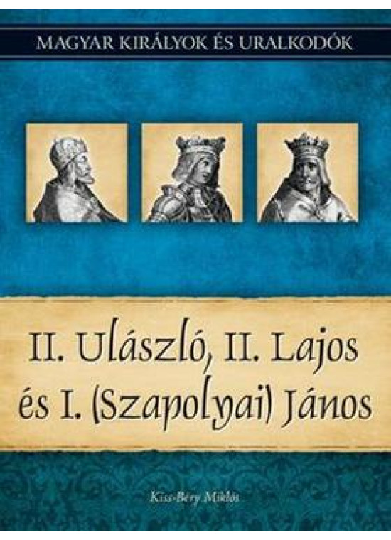 Magyar királyok és uralkodók 14. kötet - II. Ulászló, II. Lajos és I. (Szapolyai) János
