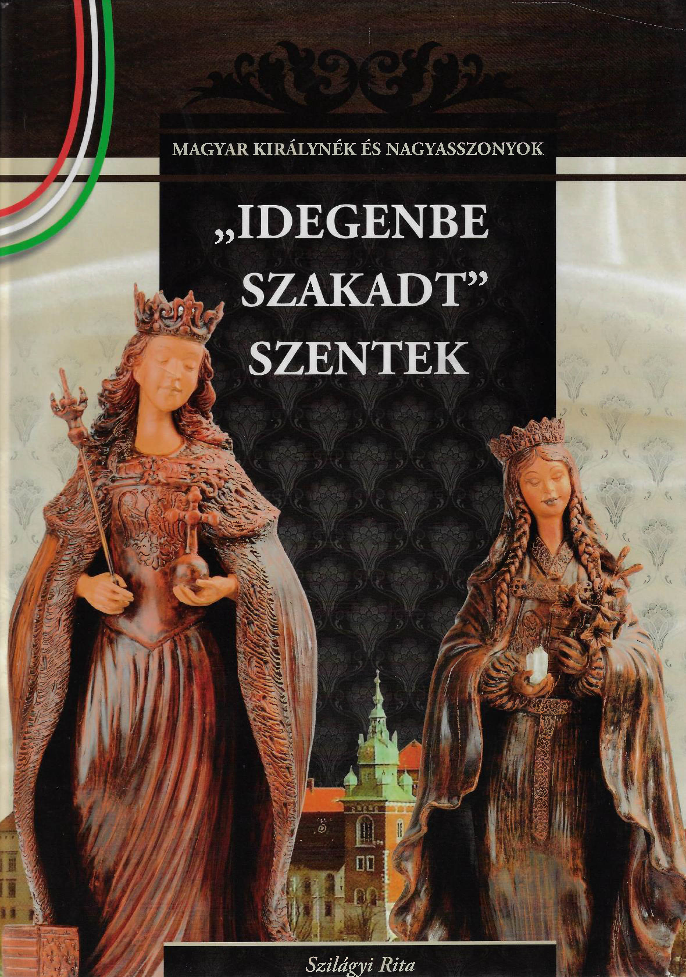 "Idegenbe szakadt" szentek - A Magyar királynék és nagyasszonyok 4. kötete