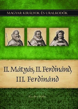 Magyar királyok és uralkodók 16. kötet - II.Mátyás, II. Ferdinánd, III. Ferdinánd