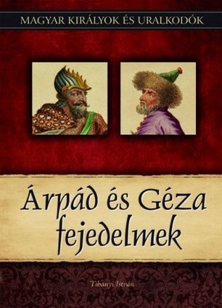 Magyar királyok és uralkodók 1. kötet - Árpád és Géza fejedelmek